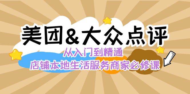 美团+大众点评 从入门到精通：店铺本地生活 流量提升 店铺运营 推广秘术 评价管理-云商网创