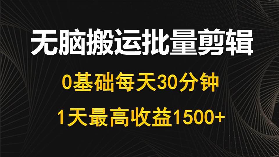 （10008期）每天30分钟，0基础无脑搬运批量剪辑，1天最高收益1500+-云商网创