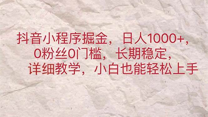 （11447期）抖音小程序掘金，日人1000+，0粉丝0门槛，长期稳定，小白也能轻松上手-云商网创