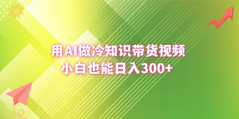 （8631期）用AI做冷知识带货视频，小白也能日入300+-云商网创