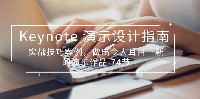 （10719期）Keynote 演示-设计指南，实战技巧案例，做出令人耳目一新的演示作品-74节-云商网创