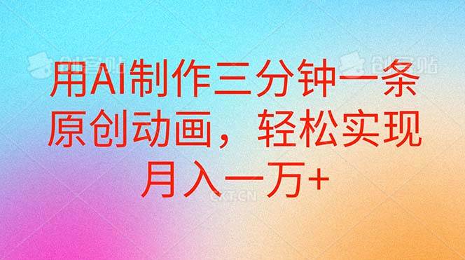 （10976期）用AI制作三分钟一条原创动画，轻松实现月入一万+-云商网创