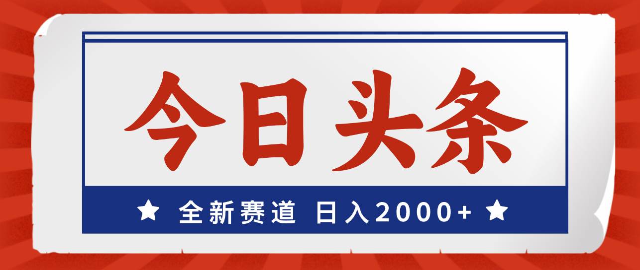 今日头条，全新赛道，小白易上手，日入2000+-云商网创