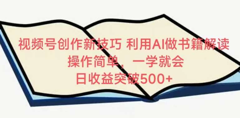 视频号创作新技巧，利用AI做书籍解读，操作简单，一学就会 日收益突破500+【揭秘】-云商网创