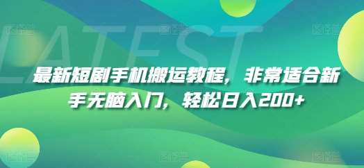 最新短剧手机搬运教程，非常适合新手无脑入门，轻松日入200+-云商网创