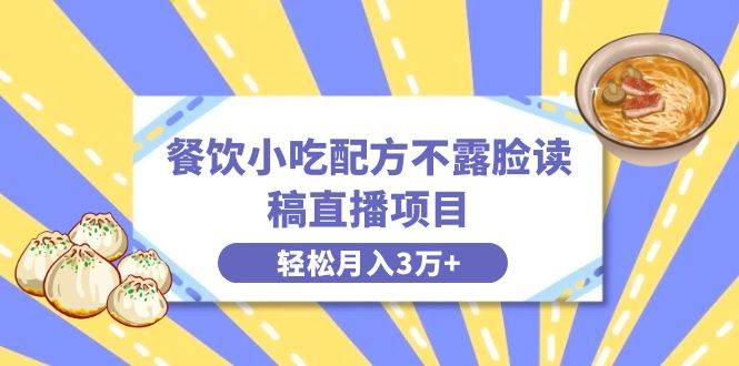 餐饮小吃配方不露脸读稿直播项目，无需露脸，月入3万+附小吃配方资源-云商网创