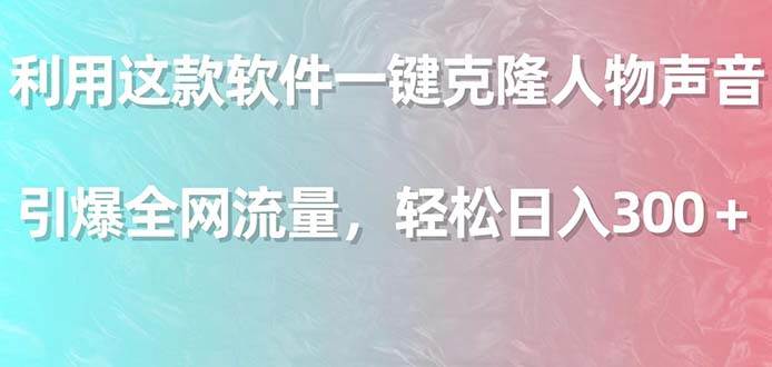 （9167期）利用这款软件一键克隆人物声音，引爆全网流量，轻松日入300＋-云商网创