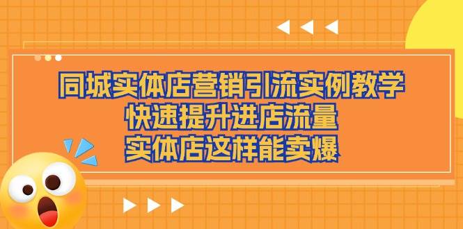 （11392期）同城实体店营销引流实例教学，快速提升进店流量，实体店这样能卖爆-云商网创