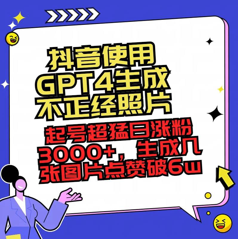 （8646期）抖音使用GPT4生成不正经照片，起号超猛日涨粉3000+，生成几张图片点赞破6w+-云商网创