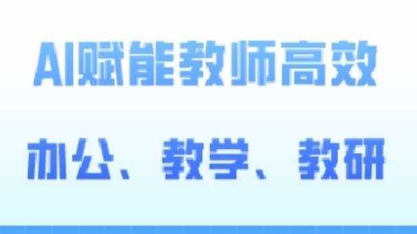 2024AI赋能高阶课，AI赋能教师高效办公、教学、教研-云商网创