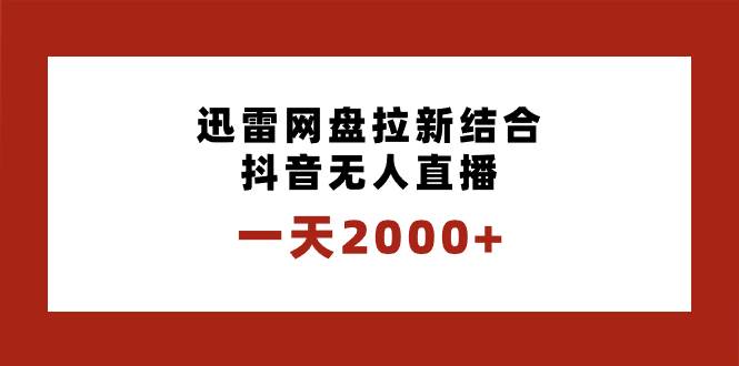 一天2000+迅雷网盘拉新结合抖音无人直播，独创玩法保姆级教学-云商网创