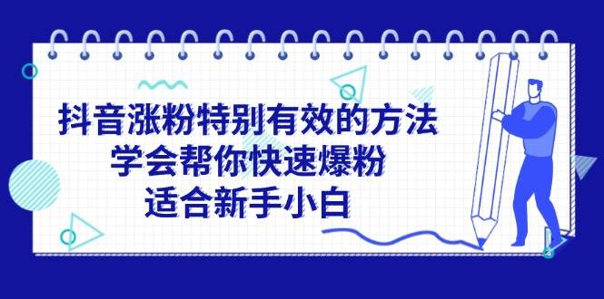 （11823期）抖音涨粉特别有效的方法，学会帮你快速爆粉，适合新手小白-云商网创