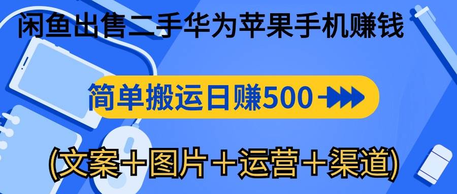 （10470期）闲鱼出售二手华为苹果手机赚钱，简单搬运 日赚500-1000(文案＋图片＋运…-云商网创