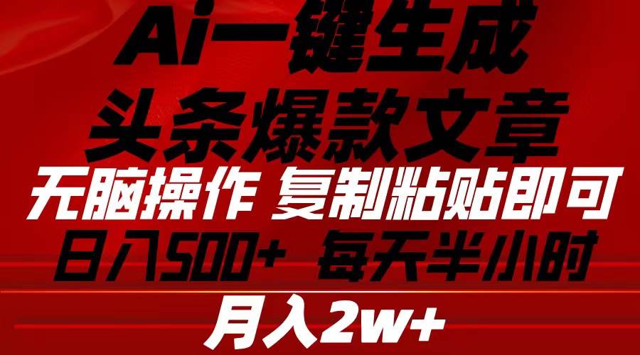 Ai一键生成头条爆款文章 复制粘贴即可简单易上手小白首选 日入500+-云商网创