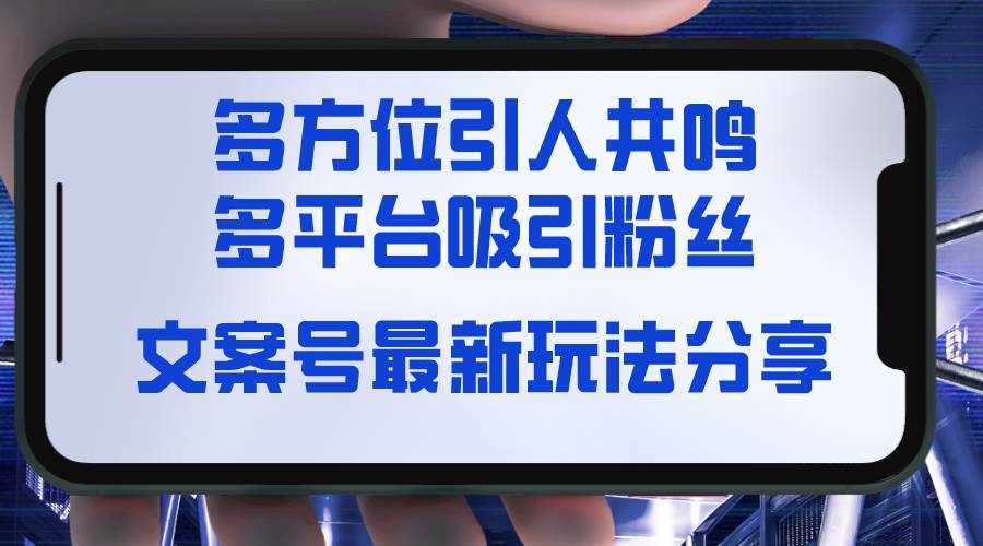 文案号最新玩法分享，视觉＋听觉＋感觉，多方位引人共鸣，多平台疯狂吸粉-云商网创