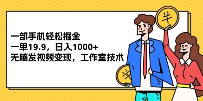 （12007期）一部手机轻松掘金，一单19.9，日入1000+,无脑发视频变现，工作室技术-云商网创