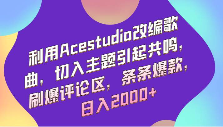 利用Acestudio改编歌曲，切入主题引起共鸣，刷爆评论区，条条爆款，日入2000+-云商网创