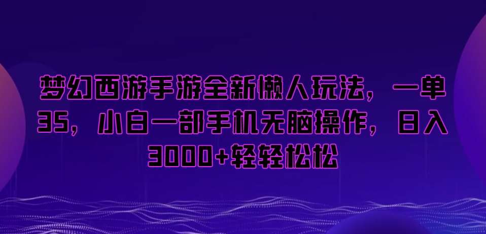 梦幻西游手游全新懒人玩法，一单35，小白一部手机无脑操作，日入3000+轻轻松松【揭秘】-云商网创