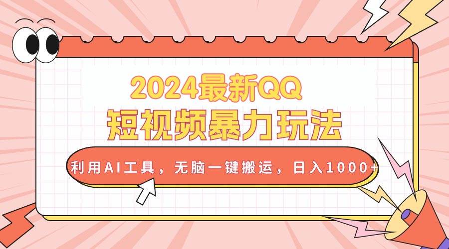 2024最新QQ短视频暴力玩法，利用AI工具，无脑一键搬运，日入1000+-云商网创