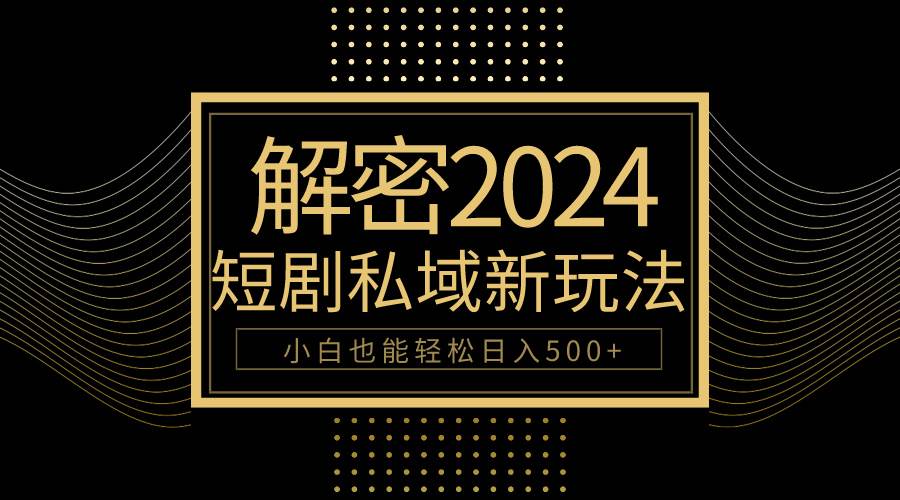 10分钟教会你2024玩转短剧私域变现，小白也能轻松日入500+-云商网创