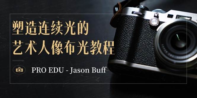 （8879期）PRO EDU – Jason Buff 塑造连续光的艺术人像布光教程-15节课-中英字幕-云商网创