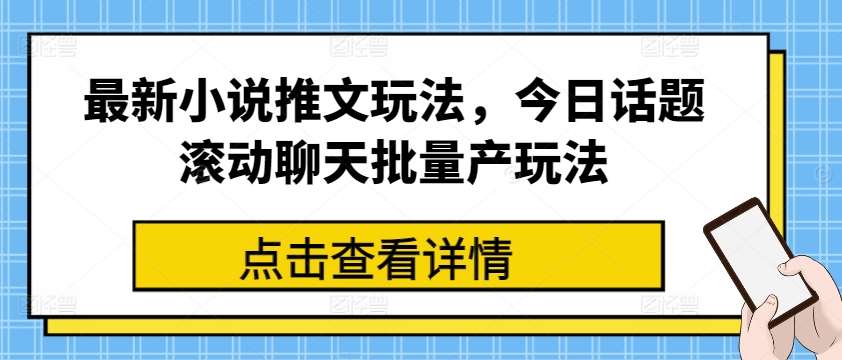 最新小说推文玩法，今日话题滚动聊天批量产玩法-云商网创