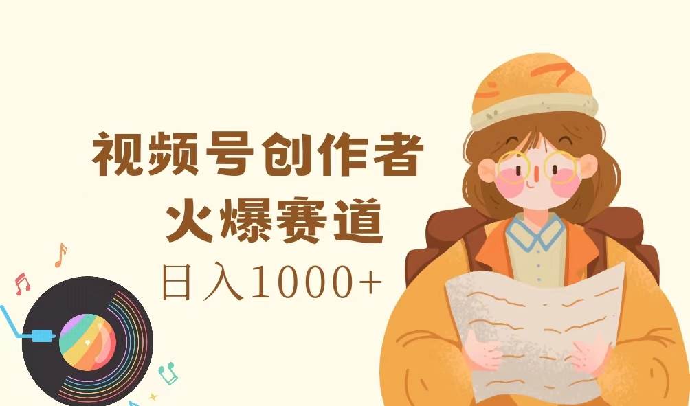 （11833期）视频号创作者，火爆赛道，日入1000+-云商网创