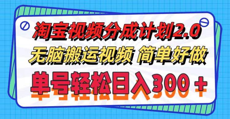 淘宝视频分成计划2.0，无脑搬运视频，单号轻松日入300＋，可批量操作。-云商网创