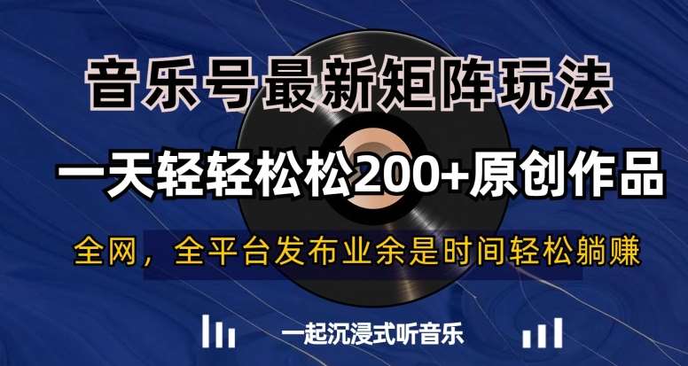 音乐号最新矩阵玩法，一天轻轻松松200+原创作品【揭秘】-云商网创
