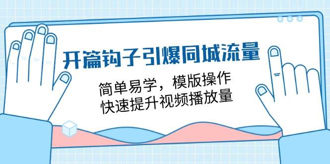 开篇钩子引爆同城流量，简单易学，模版操作，快速提升视频播放量（18节课）-云商网创