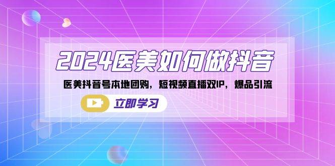 2024医美如何做抖音，医美抖音号本地团购，短视频直播双IP，爆品引流-云商网创