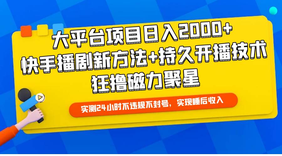 大平台项目日入2000+，快手播剧新方法+持久开播技术，狂撸磁力聚星-云商网创