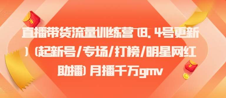 直播带货流量训练营(8.4号更新)(起新号/专场/打榜/明星网红助播)月播千万gmv-云商网创