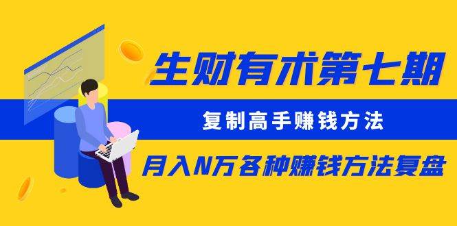 生财有术第七期：复制高手赚钱方法 月入N万各种方法复盘（更新到20240107）-云商网创