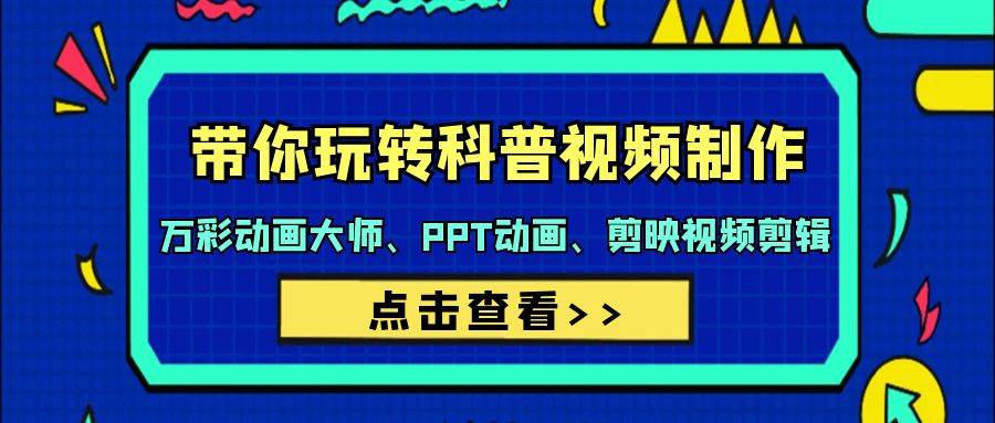 （9405期）带你玩转科普视频 制作：万彩动画大师、PPT动画、剪映视频剪辑（44节课）-云商网创
