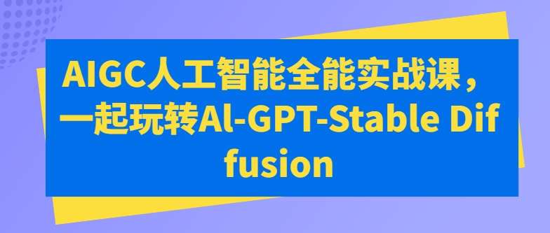 AIGC人工智能全能实战课，一起玩转Al-GPT-Stable Diffusion-云商网创