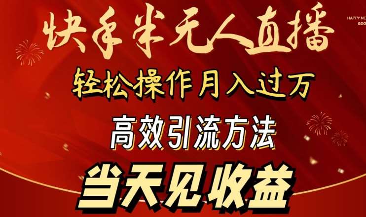 2024快手半无人直播，简单操作月入1W+ 高效引流当天见收益【揭秘】-云商网创