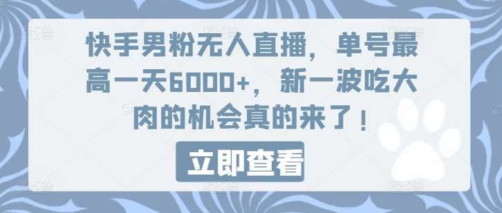 快手男粉无人直播，单号最高一天6000+，新一波吃大肉的机会真的来了-云商网创