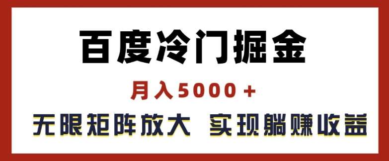 百度冷门掘金，月入5000+，无限矩阵放大，实现管道躺赚收益【揭秘】-云商网创