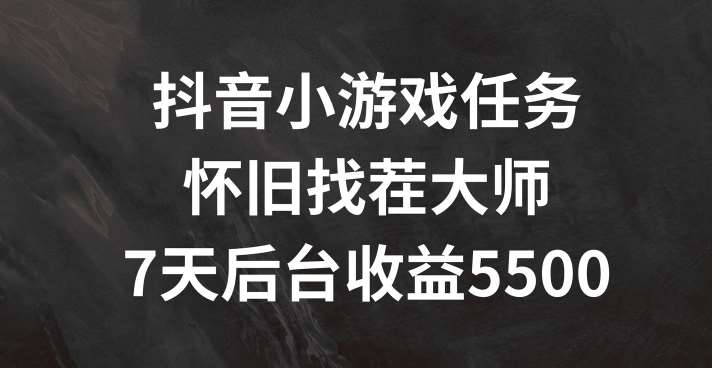 抖音小游戏任务，怀旧找茬，7天收入5500+【揭秘】-云商网创