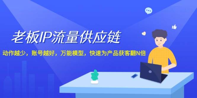 老板IP流量供应链，动作越少账号越好，万能模型快速为产品获客翻N倍！-云商网创