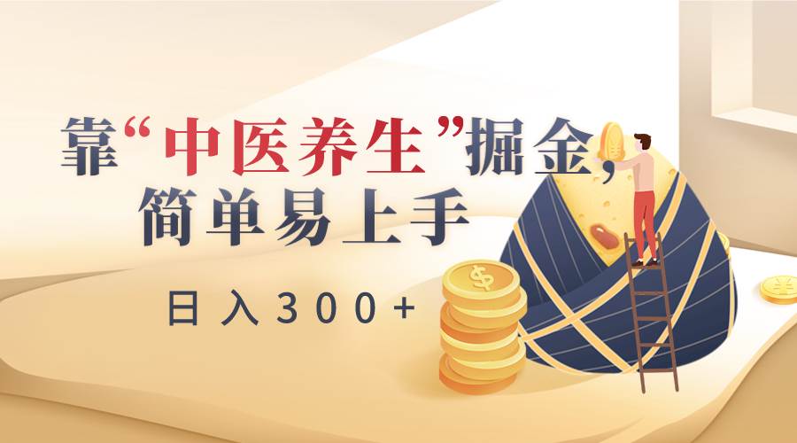 靠“中医养生”掘金，月入过万，简单易上手（附送7000份中医养生资料）-云商网创