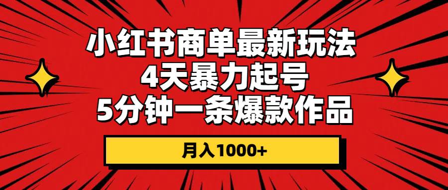 （10779期）小红书商单最新玩法 4天暴力起号 5分钟一条爆款作品 月入1000+-云商网创