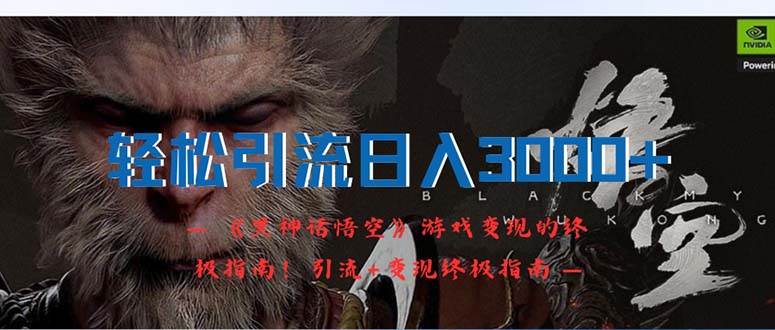 （12335期）轻松引流日入3000+：《黑神话悟空》游戏变现的终极指南！引流+变现终极…-云商网创