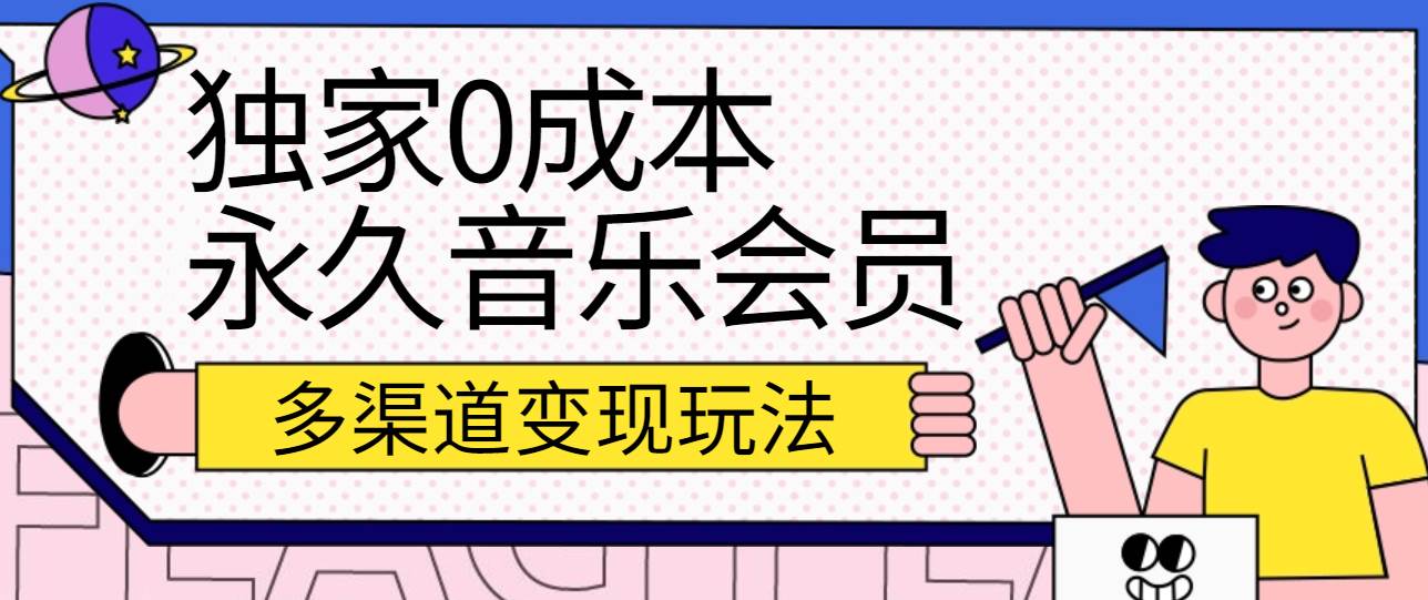 独家0成本永久音乐会员，多渠道变现玩法【实操教程】-云商网创