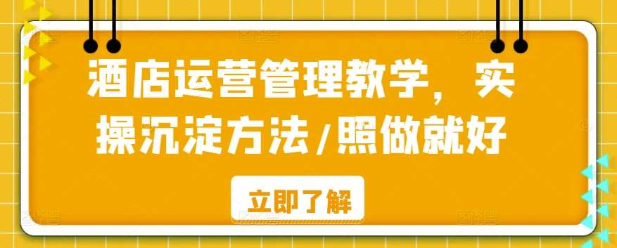 酒店运营管理教学，实操沉淀方法/照做就好-云商网创