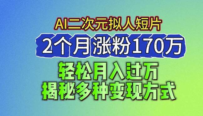 2024最新蓝海AI生成二次元拟人短片，2个月涨粉170万，揭秘多种变现方式【揭秘】-云商网创