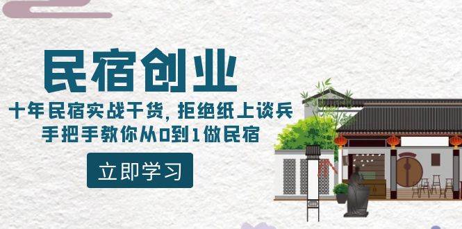 （8862期）民宿创业：十年民宿实战干货，拒绝纸上谈兵，手把手教你从0到1做民宿-云商网创