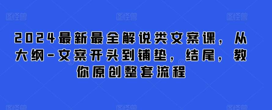 2024最新最全解说类文案课，从大纲-文案开头到铺垫，结尾，教你原创整套流程-云商网创