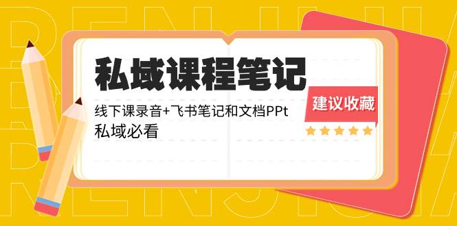 私域收费课程笔记：线下课录音+飞书笔记和文档PPt，私域必看！-云商网创